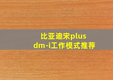 比亚迪宋plus dm-i工作模式推荐